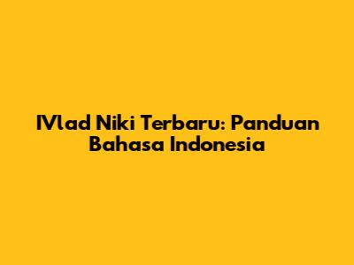 IVlad Niki Terbaru: Panduan Bahasa Indonesia