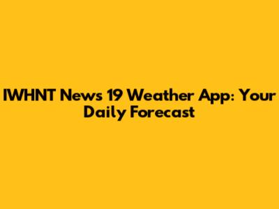 IWHNT News 19 Weather App: Your Daily Forecast