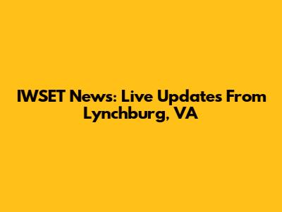 IWSET News: Live Updates From Lynchburg, VA