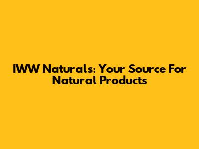 IWW Naturals: Your Source For Natural Products