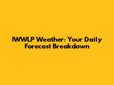 IWWLP Weather: Your Daily Forecast Breakdown