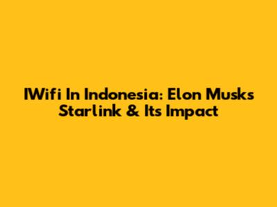 IWifi In Indonesia: Elon Musk's Starlink & Its Impact
