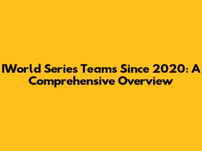 IWorld Series Teams Since 2020: A Comprehensive Overview