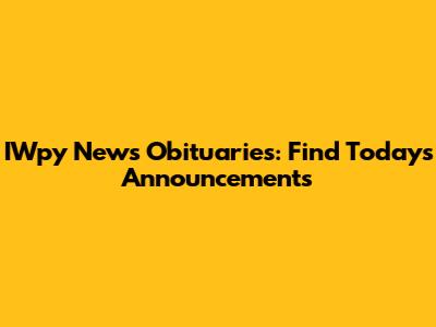IWpy News Obituaries: Find Today's Announcements