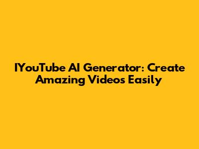 IYouTube AI Generator: Create Amazing Videos Easily