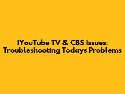 IYouTube TV & CBS Issues: Troubleshooting Today's Problems
