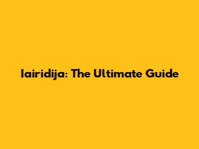 Iairidija: The Ultimate Guide