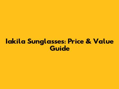 Iakila Sunglasses: Price & Value Guide