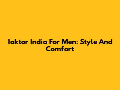 Iaktor India For Men: Style And Comfort
