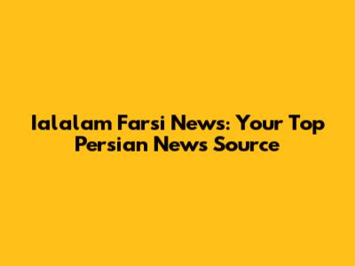 Ialalam Farsi News: Your Top Persian News Source