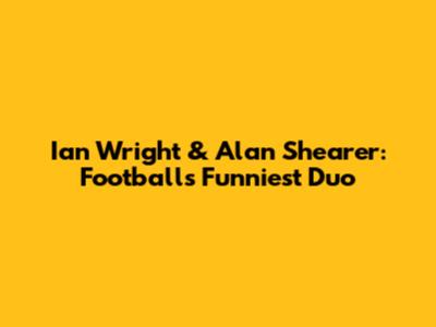 Ian Wright & Alan Shearer: Football's Funniest Duo