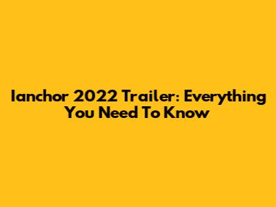 Ianchor 2022 Trailer: Everything You Need To Know