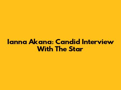 Ianna Akana: Candid Interview With The Star