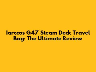 Iarccos G47 Steam Deck Travel Bag: The Ultimate Review