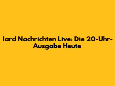 Iard Nachrichten Live: Die 20-Uhr-Ausgabe Heute