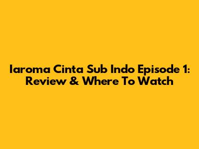 Iaroma Cinta Sub Indo Episode 1: Review & Where To Watch