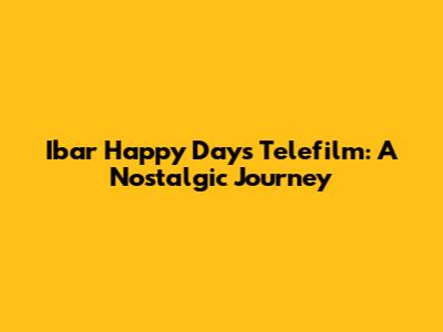 Ibar Happy Days Telefilm: A Nostalgic Journey