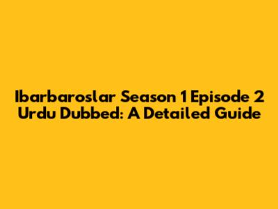 Ibarbaroslar Season 1 Episode 2 Urdu Dubbed: A Detailed Guide