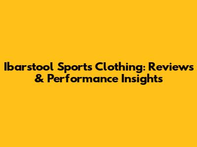 Ibarstool Sports Clothing: Reviews & Performance Insights