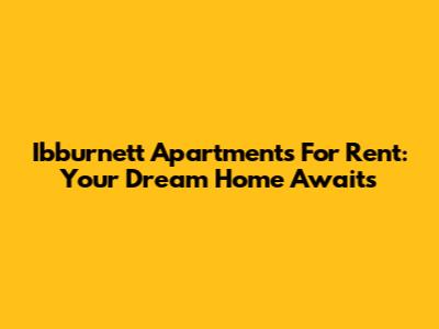 Ibburnett Apartments For Rent: Your Dream Home Awaits