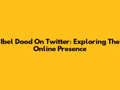 Ibel Dood On Twitter: Exploring The Online Presence