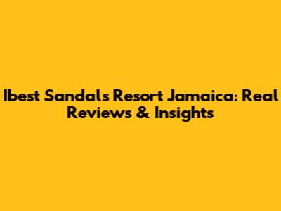 Ibest Sandals Resort Jamaica: Real Reviews & Insights