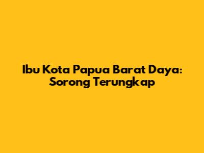 Ibu Kota Papua Barat Daya: Sorong Terungkap