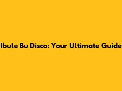 Ibule Bu Disco: Your Ultimate Guide