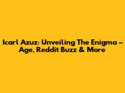 Icarl Azuz: Unveiling The Enigma – Age, Reddit Buzz & More