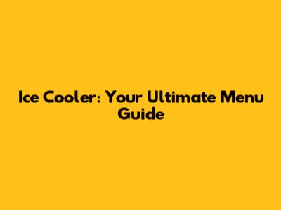 Ice Cooler: Your Ultimate Menu Guide