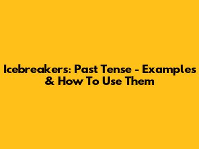 Icebreakers: Past Tense - Examples & How To Use Them