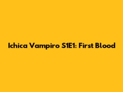 Ichica Vampiro S1E1: First Blood