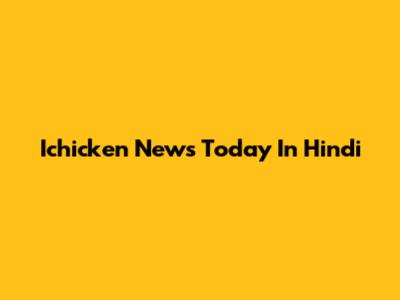 Ichicken News Today In Hindi