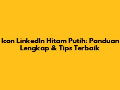 Icon LinkedIn Hitam Putih: Panduan Lengkap & Tips Terbaik