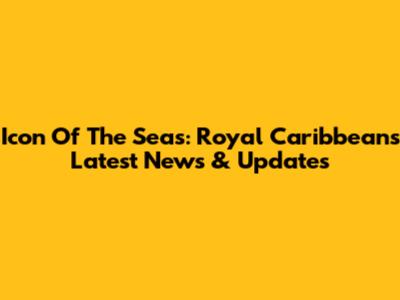 Icon Of The Seas: Royal Caribbean's Latest News & Updates