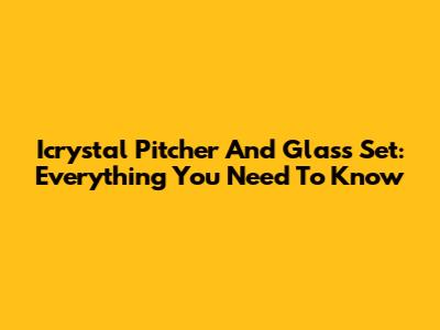 Icrystal Pitcher And Glass Set: Everything You Need To Know