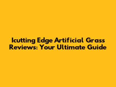 Icutting Edge Artificial Grass Reviews: Your Ultimate Guide