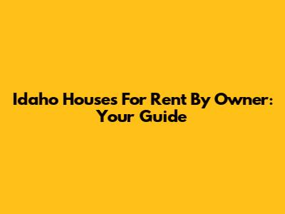 Idaho Houses For Rent By Owner: Your Guide
