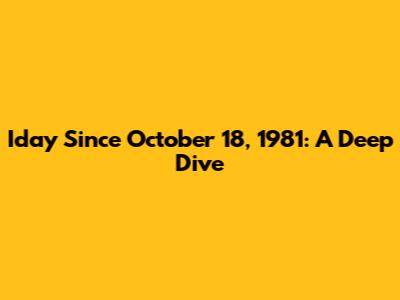 Iday Since October 18, 1981: A Deep Dive
