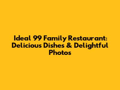 Ideal 99 Family Restaurant: Delicious Dishes & Delightful Photos