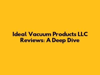 Ideal Vacuum Products LLC Reviews: A Deep Dive