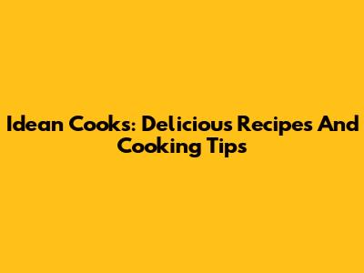 Idean Cooks: Delicious Recipes And Cooking Tips