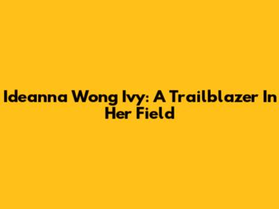 Ideanna Wong Ivy: A Trailblazer In Her Field