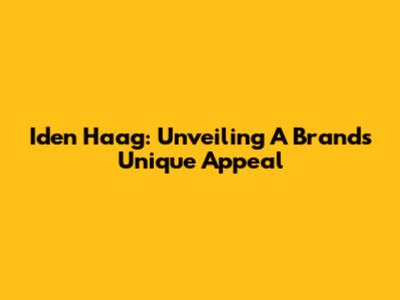 Iden Haag: Unveiling A Brand's Unique Appeal