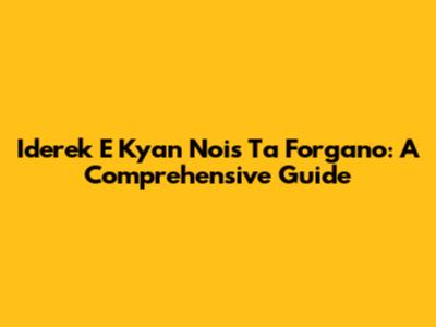 Iderek E Kyan Nois Ta Forgano: A Comprehensive Guide