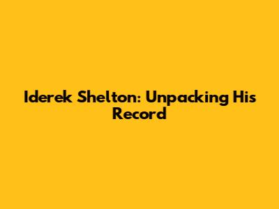 Iderek Shelton: Unpacking His Record