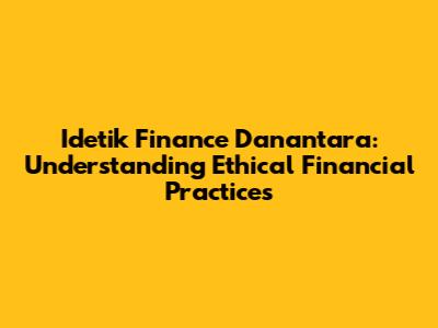 Idetik Finance Danantara: Understanding Ethical Financial Practices