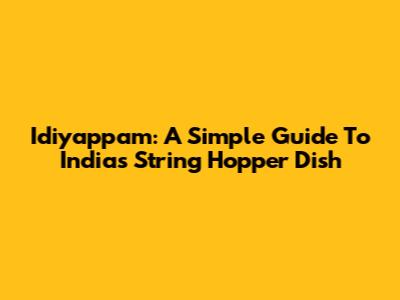Idiyappam: A Simple Guide To India's String Hopper Dish