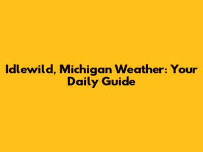 Idlewild, Michigan Weather: Your Daily Guide