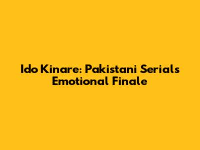 Ido Kinare: Pakistani Serial's Emotional Finale